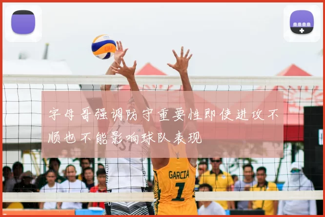 字母哥强调防守重要性即使进攻不顺也不能影响球队表现