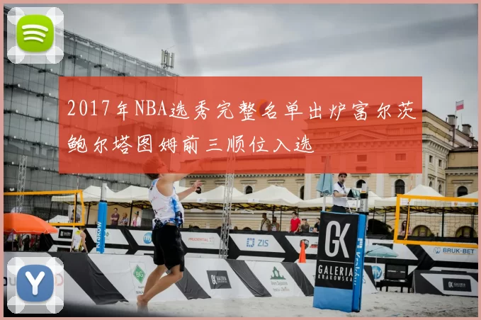 2017年NBA选秀完整名单出炉富尔茨鲍尔塔图姆前三顺位入选