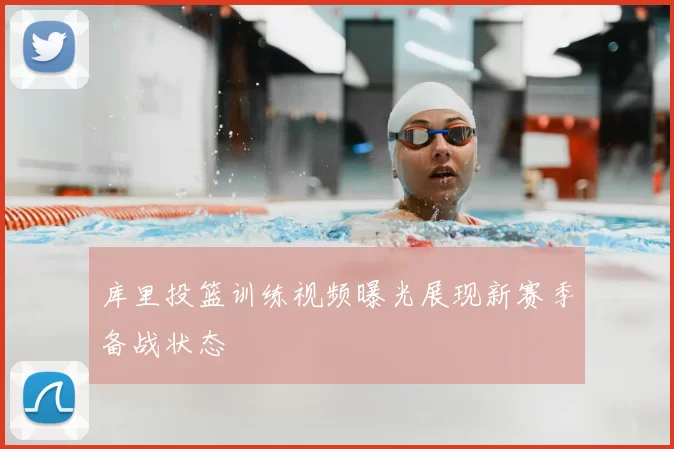库里投篮训练视频曝光展现新赛季备战状态