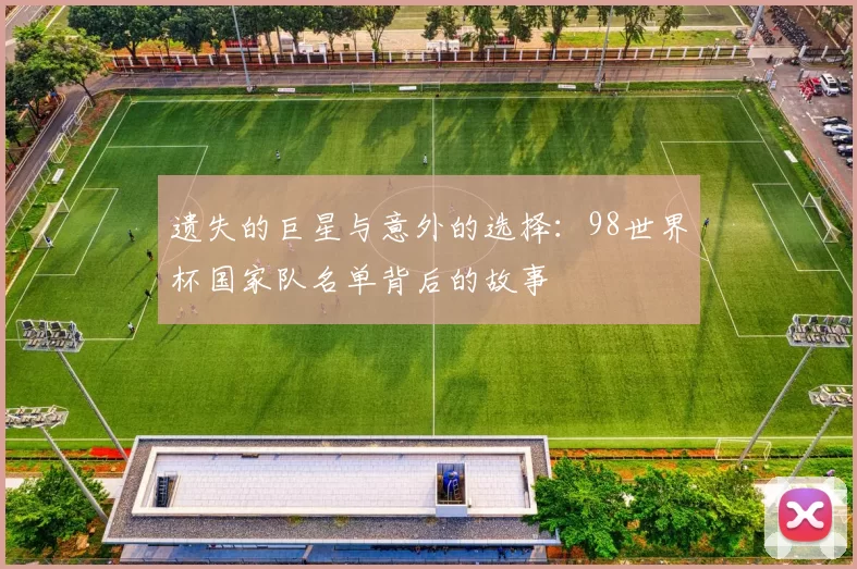 遗失的巨星与意外的选择:98世界杯国家队名单背后的故事