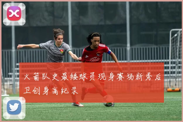 火箭队史最矮球员现身赛场新秀后卫创身高纪录