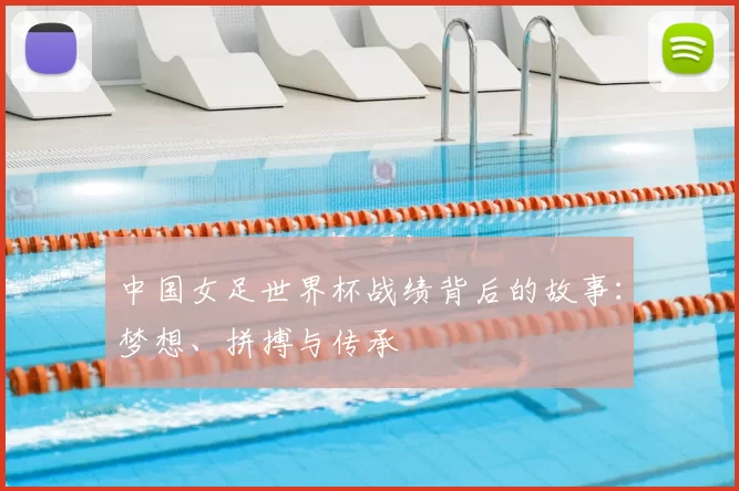 中国女足世界杯战绩背后的故事：梦想、拼搏与传承