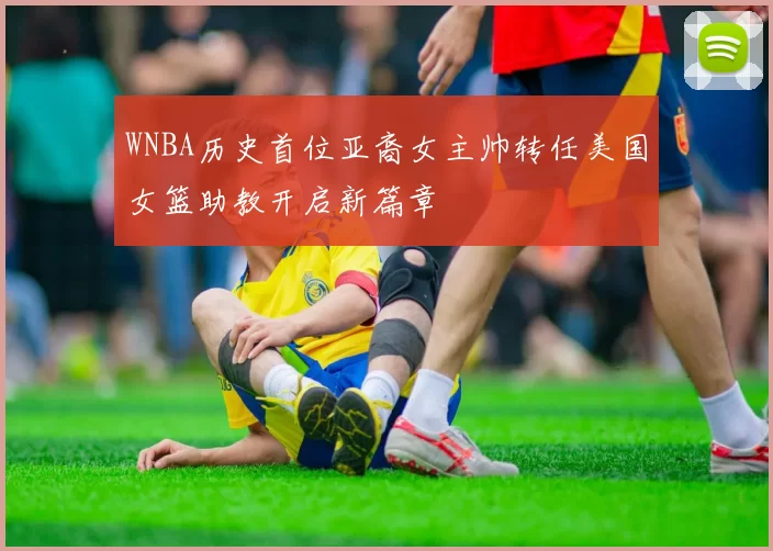 WNBA历史首位亚裔女主帅转任美国女篮助教开启新篇章