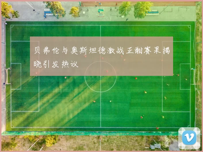 贝弗伦与奥斯坦德激战正酣赛果揭晓引发热议