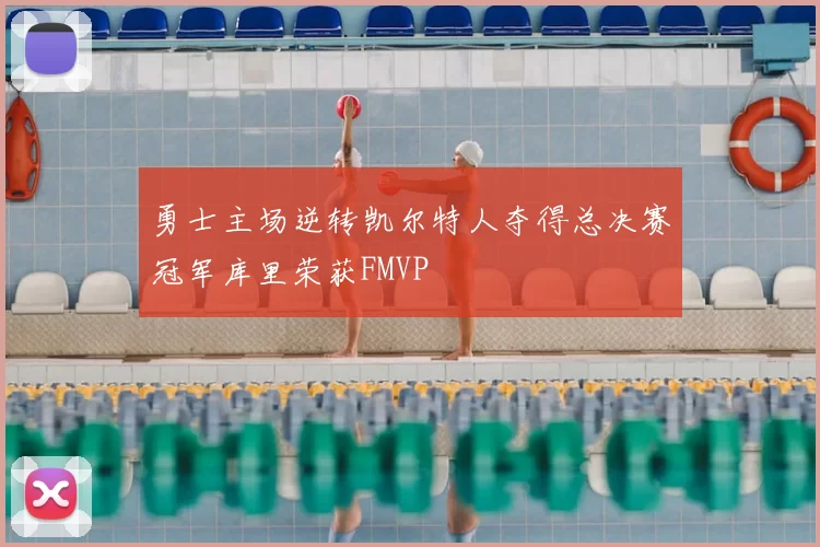 勇士主场逆转凯尔特人夺得总决赛冠军库里荣获FMVP
