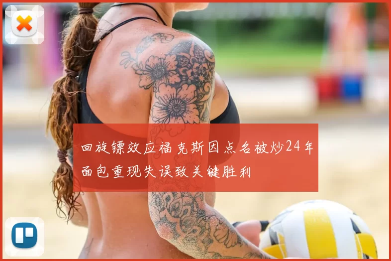 回旋镖效应福克斯因点名被炒24年面包重现失误致关键胜利
