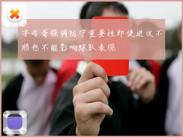 字母哥强调防守重要性即使进攻不顺也不能影响球队表现
