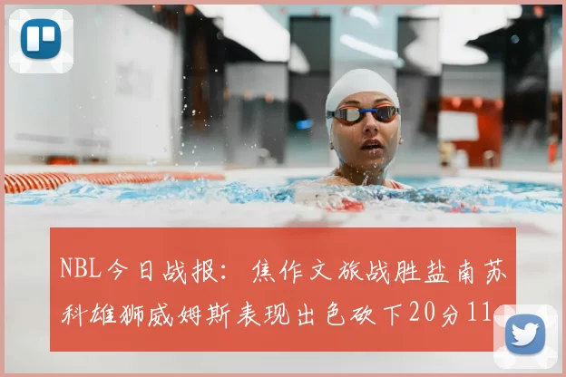 NBL今日战报：焦作文旅战胜盐南苏科雄狮威姆斯表现出色砍下20分11篮板