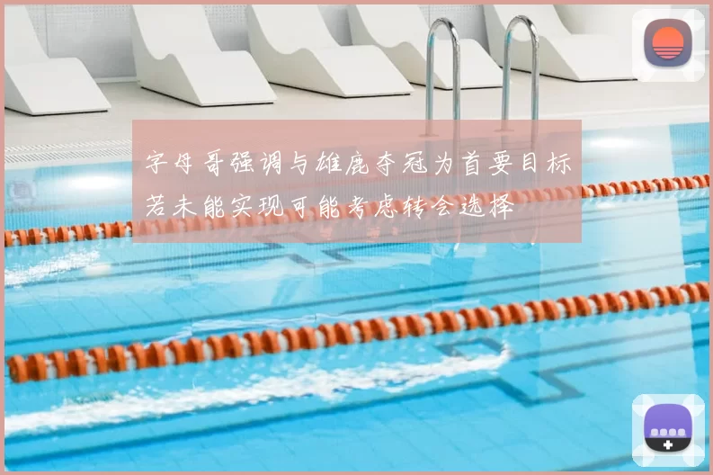 字母哥强调与雄鹿夺冠为首要目标若未能实现可能考虑转会选择