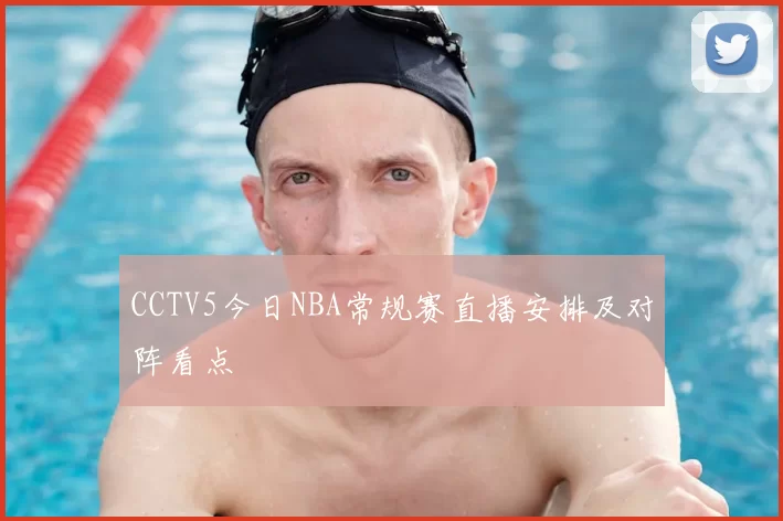 CCTV5今日NBA常规赛直播安排及对阵看点