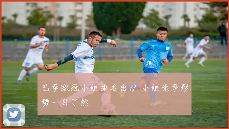 巴萨欧冠小组排名出炉 小组竞争形势一目了然