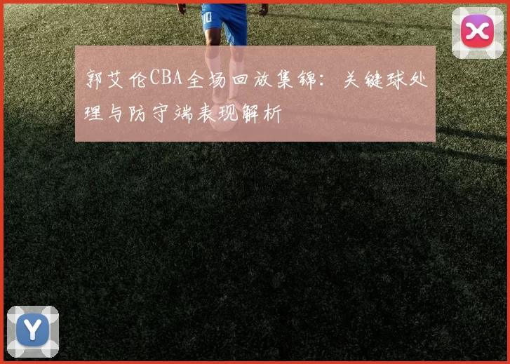 郭艾伦CBA全场回放集锦：关键球处理与防守端表现解析