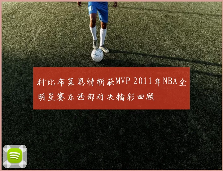 科比布莱恩特斩获MVP 2011年NBA全明星赛东西部对决精彩回顾