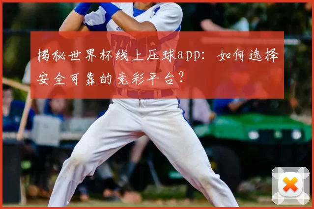 揭秘世界杯线上压球app:如何选择安全可靠的竞彩平台?