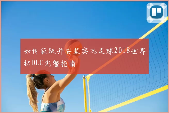 如何获取并安装实况足球2018世界杯DLC完整指南