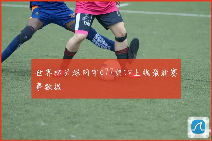 世界杯买球网宇c77典tv上线最新赛事数据