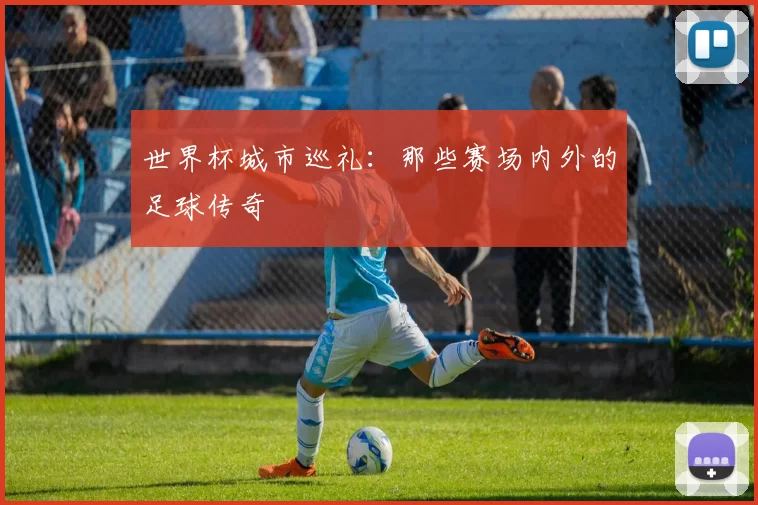 世界杯城市巡礼:那些赛场内外的足球传奇